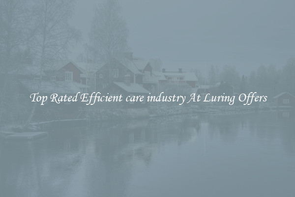 Top Rated Efficient care industry At Luring Offers