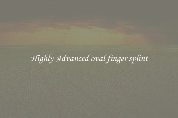 Highly Advanced oval finger splint
