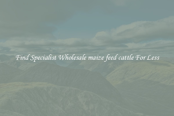  Find Specialist Wholesale maize feed cattle For Less 