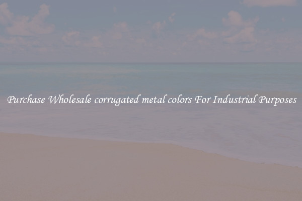 Purchase Wholesale corrugated metal colors For Industrial Purposes