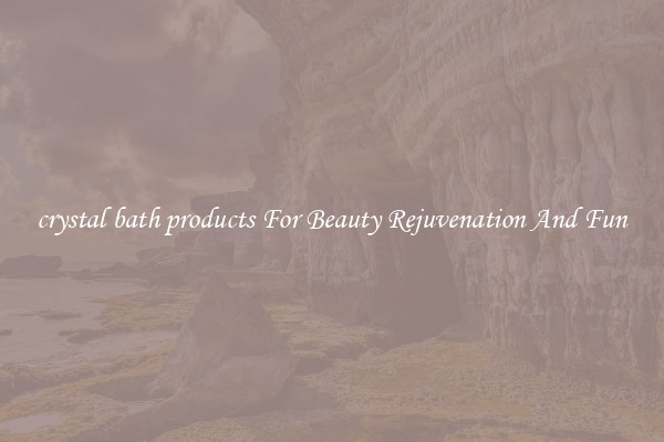 crystal bath products For Beauty Rejuvenation And Fun