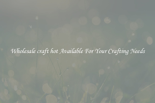 Wholesale craft hot Available For Your Crafting Needs