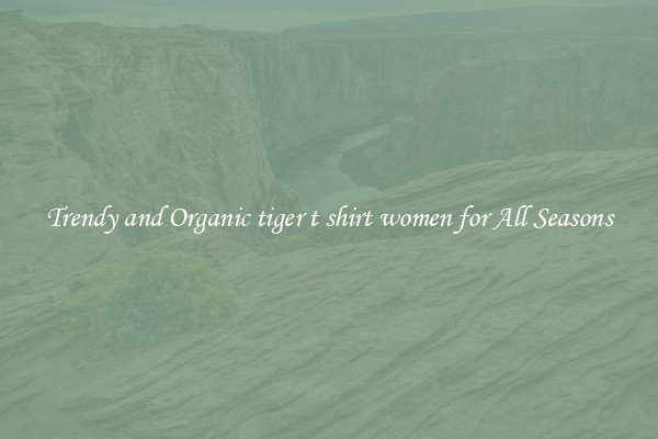 Trendy and Organic tiger t shirt women for All Seasons