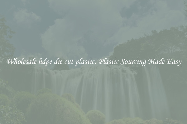 Wholesale hdpe die cut plastic: Plastic Sourcing Made Easy