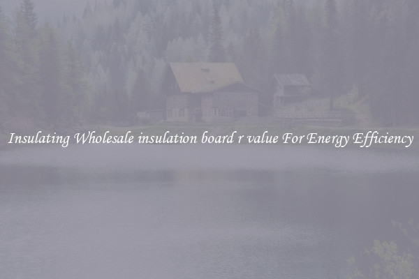 Insulating Wholesale insulation board r value For Energy Efficiency