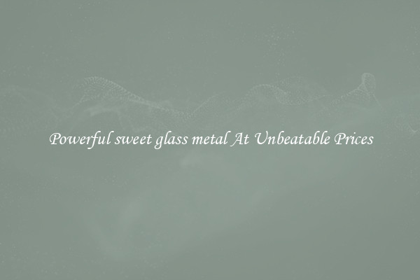 Powerful sweet glass metal At Unbeatable Prices