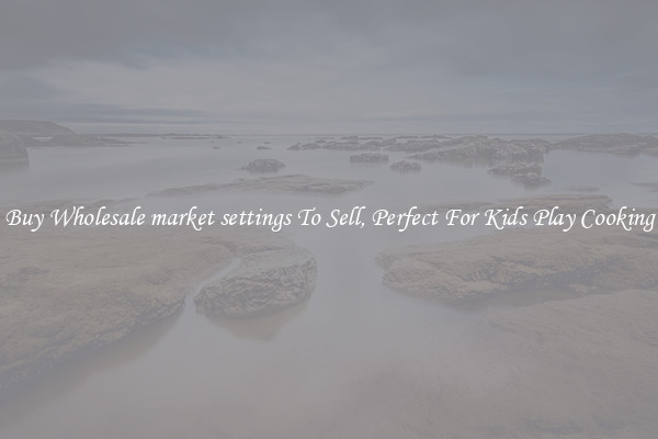 Buy Wholesale market settings To Sell, Perfect For Kids Play Cooking