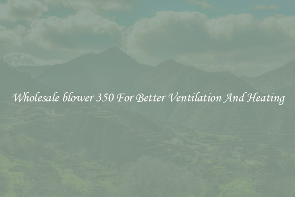 Wholesale blower 350 For Better Ventilation And Heating