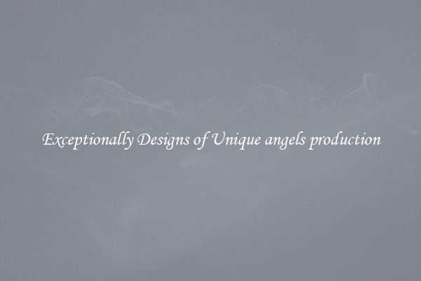 Exceptionally Designs of Unique angels production