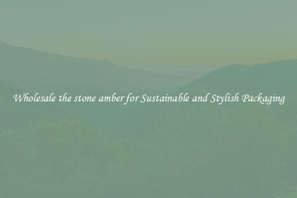 Wholesale the stone amber for Sustainable and Stylish Packaging