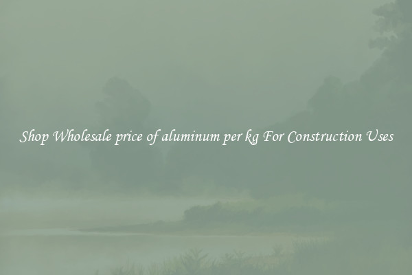 Shop Wholesale price of aluminum per kg For Construction Uses