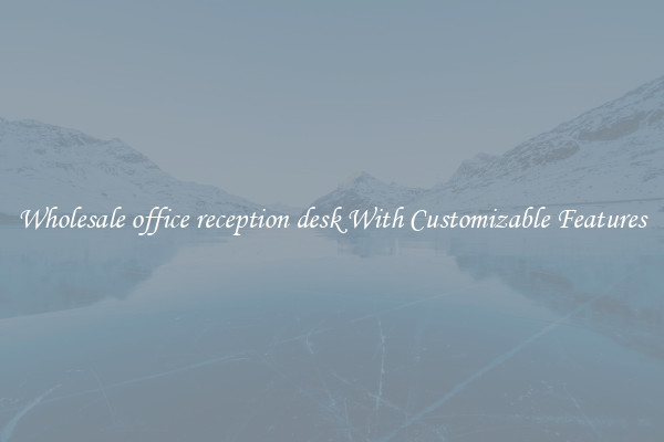 Wholesale office reception desk With Customizable Features
