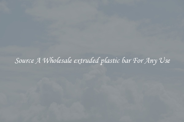 Source A Wholesale extruded plastic bar For Any Use