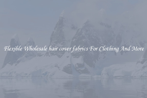 Flexible Wholesale hair cover fabrics For Clothing And More