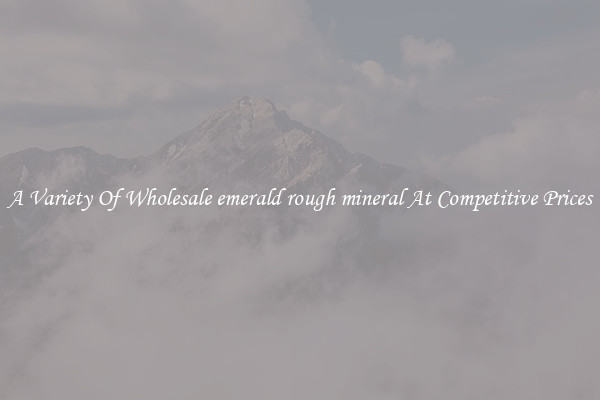 A Variety Of Wholesale emerald rough mineral At Competitive Prices