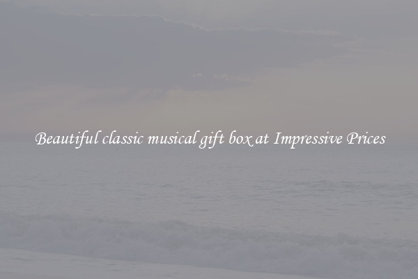 Beautiful classic musical gift box at Impressive Prices