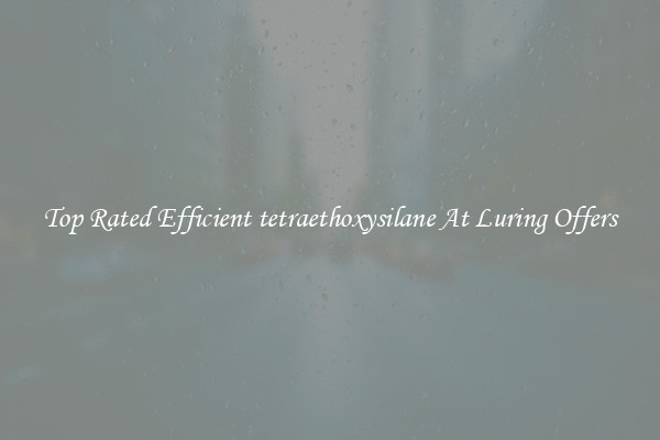 Top Rated Efficient tetraethoxysilane At Luring Offers