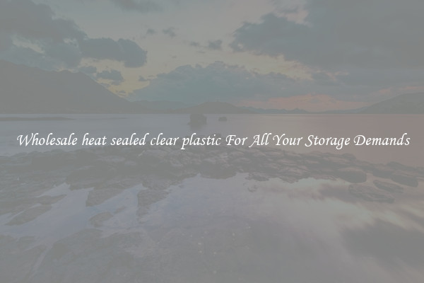 Wholesale heat sealed clear plastic For All Your Storage Demands