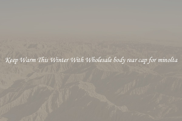 Keep Warm This Winter With Wholesale body rear cap for minolta