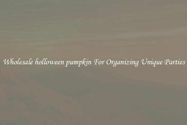 Wholesale holloween pumpkin For Organizing Unique Parties