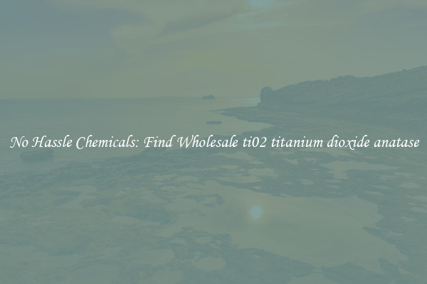 No Hassle Chemicals: Find Wholesale ti02 titanium dioxide anatase