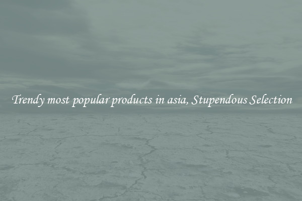 Trendy most popular products in asia, Stupendous Selection