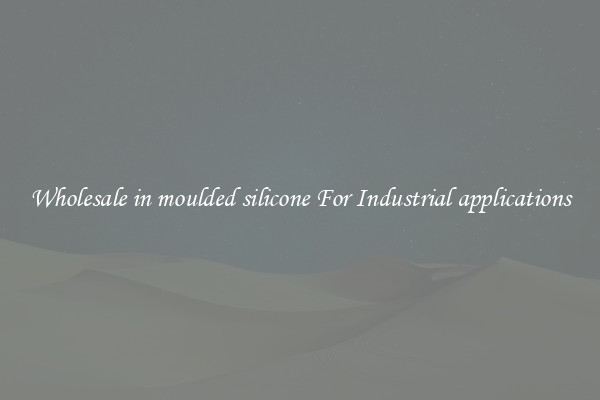 Wholesale in moulded silicone For Industrial applications