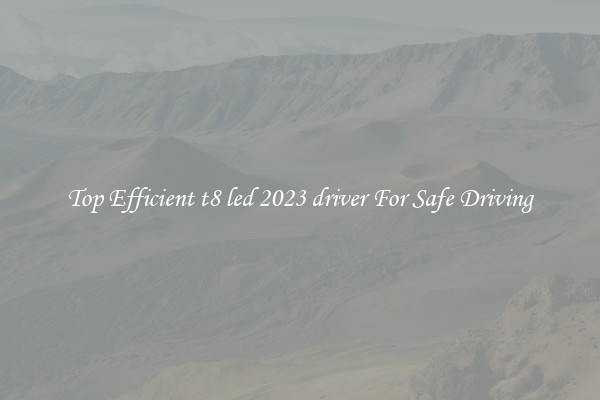 Top Efficient t8 led 2023 driver For Safe Driving
