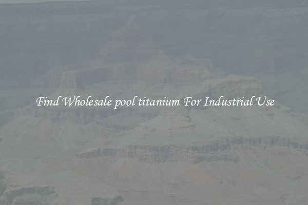 Find Wholesale pool titanium For Industrial Use
