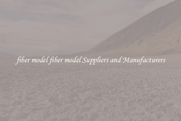 fiber model fiber model Suppliers and Manufacturers
