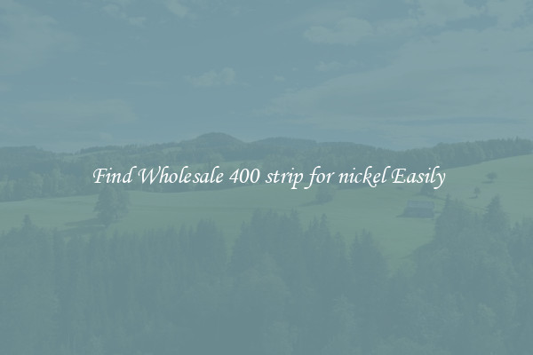 Find Wholesale 400 strip for nickel Easily