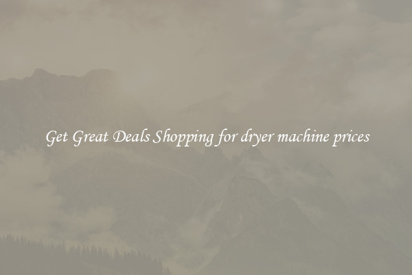 Get Great Deals Shopping for dryer machine prices