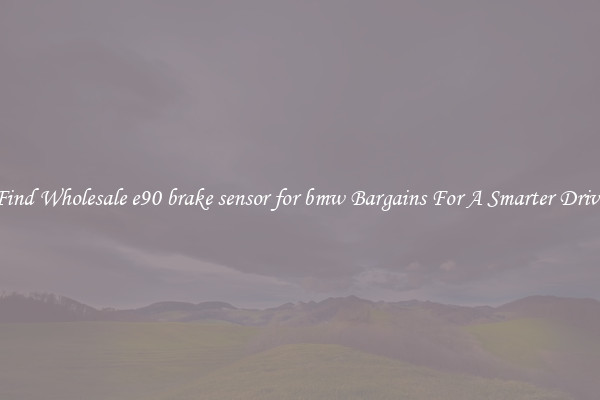 Find Wholesale e90 brake sensor for bmw Bargains For A Smarter Drive