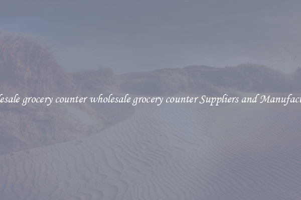 wholesale grocery counter wholesale grocery counter Suppliers and Manufacturers