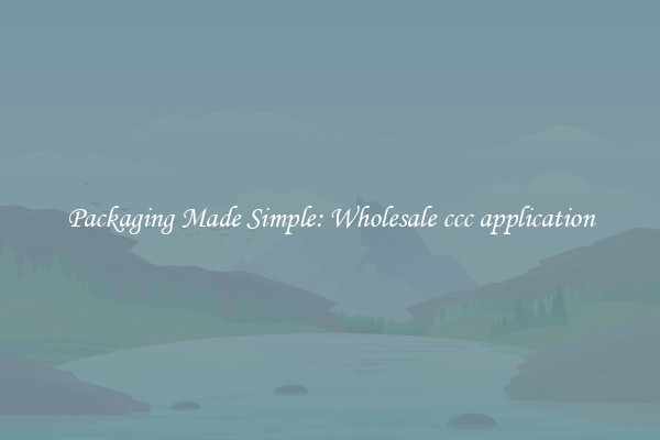 Packaging Made Simple: Wholesale ccc application