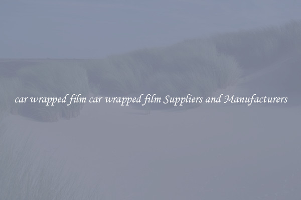 car wrapped film car wrapped film Suppliers and Manufacturers