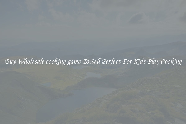 Buy Wholesale cooking game To Sell Perfect For Kids Play Cooking