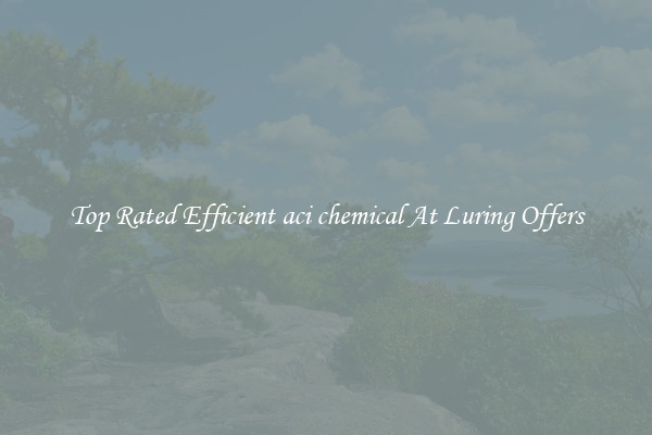 Top Rated Efficient aci chemical At Luring Offers