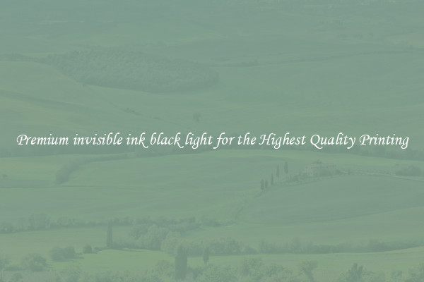 Premium invisible ink black light for the Highest Quality Printing