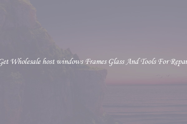 Get Wholesale host windows Frames Glass And Tools For Repair