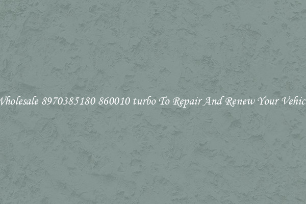Wholesale 8970385180 860010 turbo To Repair And Renew Your Vehicle