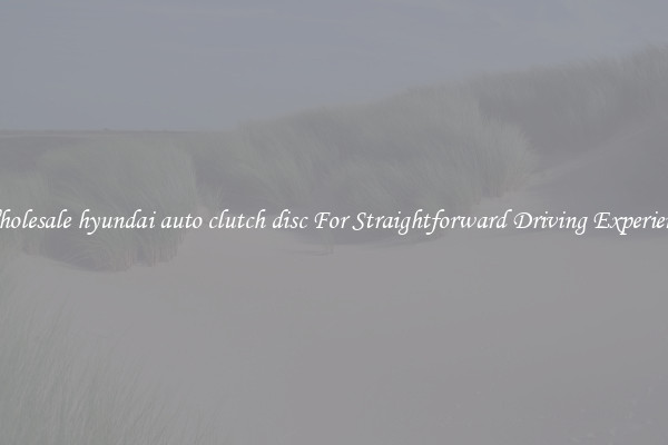 Wholesale hyundai auto clutch disc For Straightforward Driving Experience