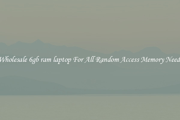 Wholesale 6gb ram laptop For All Random Access Memory Needs