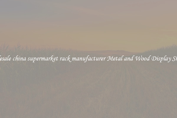 Wholesale china supermarket rack manufacturer Metal and Wood Display Shelves 