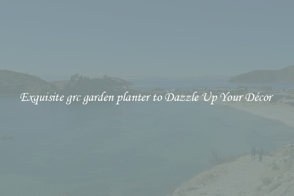 Exquisite grc garden planter to Dazzle Up Your Décor 