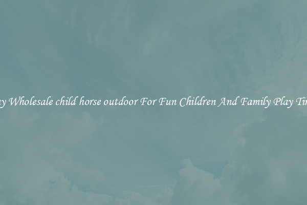 Buy Wholesale child horse outdoor For Fun Children And Family Play Times