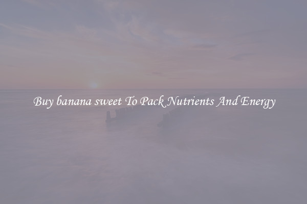 Buy banana sweet To Pack Nutrients And Energy