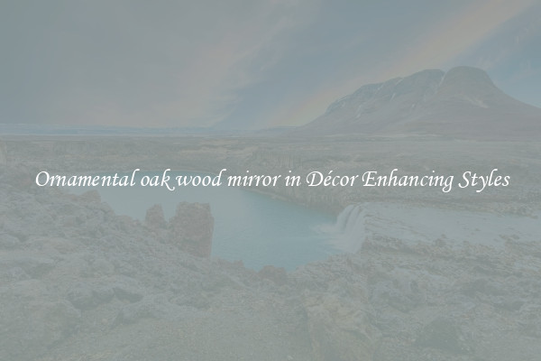 Ornamental oak wood mirror in Décor Enhancing Styles