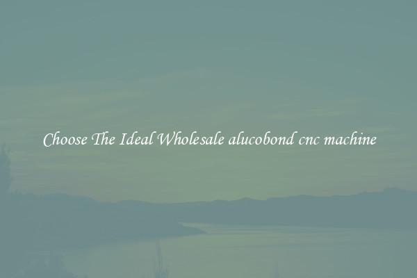 Choose The Ideal Wholesale alucobond cnc machine