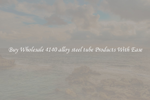 Buy Wholesale 4140 alloy steel tube Products With Ease